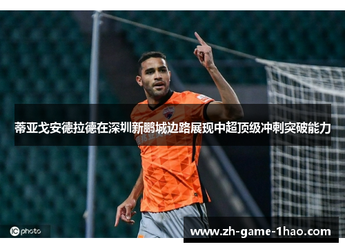 蒂亚戈安德拉德在深圳新鹏城边路展现中超顶级冲刺突破能力