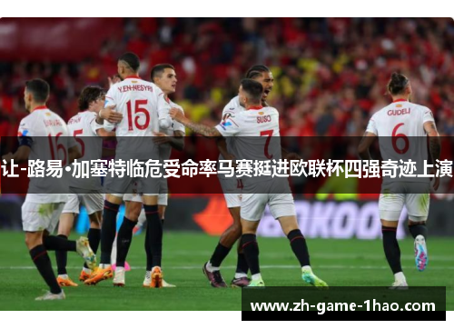 让-路易·加塞特临危受命率马赛挺进欧联杯四强奇迹上演