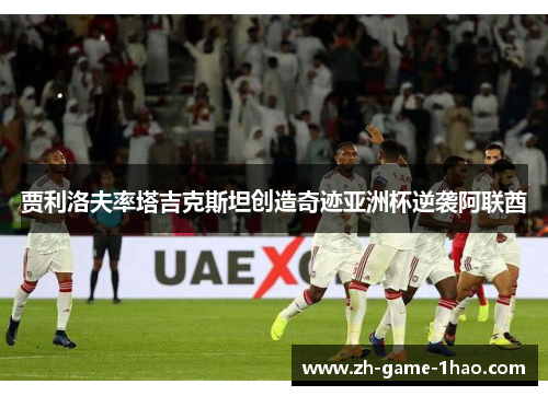 贾利洛夫率塔吉克斯坦创造奇迹亚洲杯逆袭阿联酋