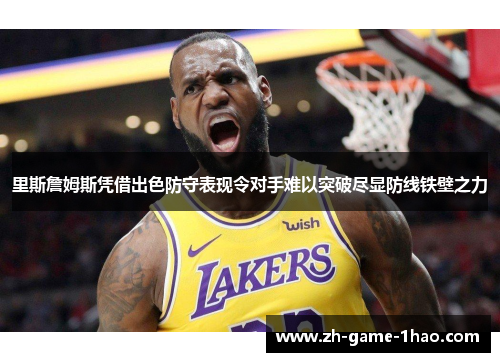 里斯詹姆斯凭借出色防守表现令对手难以突破尽显防线铁壁之力