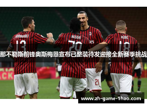 那不勒斯前锋奥斯梅恩宣布已整装待发迎接全新赛季挑战