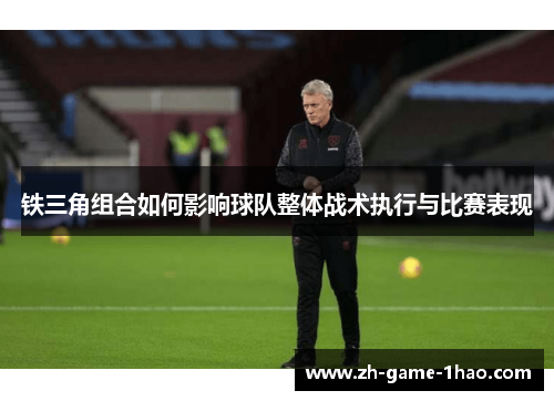 铁三角组合如何影响球队整体战术执行与比赛表现