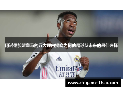 阿诺德加盟皇马的五大理由揭晓为何他是球队未来的最佳选择