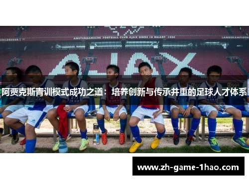 阿贾克斯青训模式成功之道：培养创新与传承并重的足球人才体系