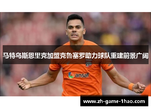 马特乌斯恩里克加盟克鲁塞罗助力球队重建前景广阔