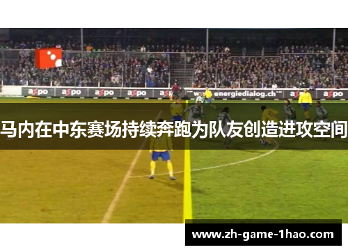 马内在中东赛场持续奔跑为队友创造进攻空间 马内在中东赛场持续奔跑为队友创造进攻空间