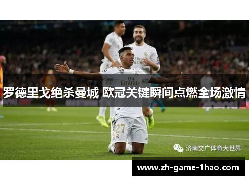 罗德里戈绝杀曼城 欧冠关键瞬间点燃全场激情 罗德里戈绝杀曼城 欧冠关键瞬间点燃全场激情